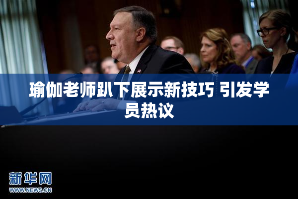 瑜伽老师趴下展示新技巧 引发学员热议