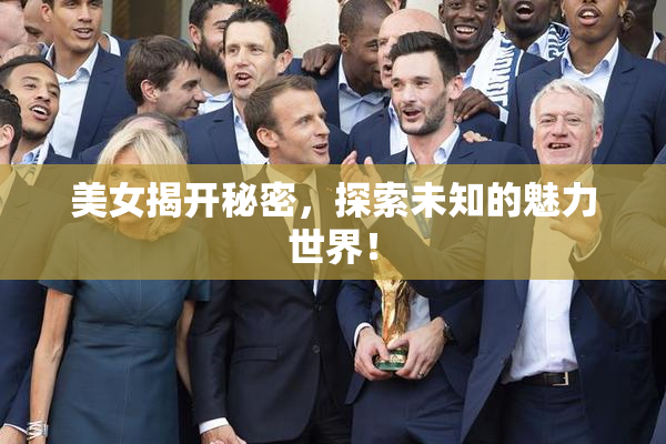 美女揭开秘密，探索未知的魅力世界！