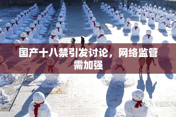 国产十八禁引发讨论，网络监管需加强