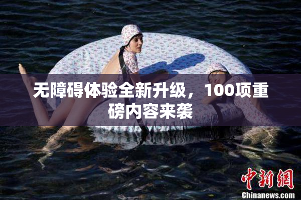 无障碍体验全新升级，100项重磅内容来袭
