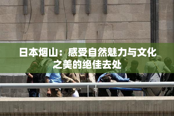 日本烟山：感受自然魅力与文化之美的绝佳去处