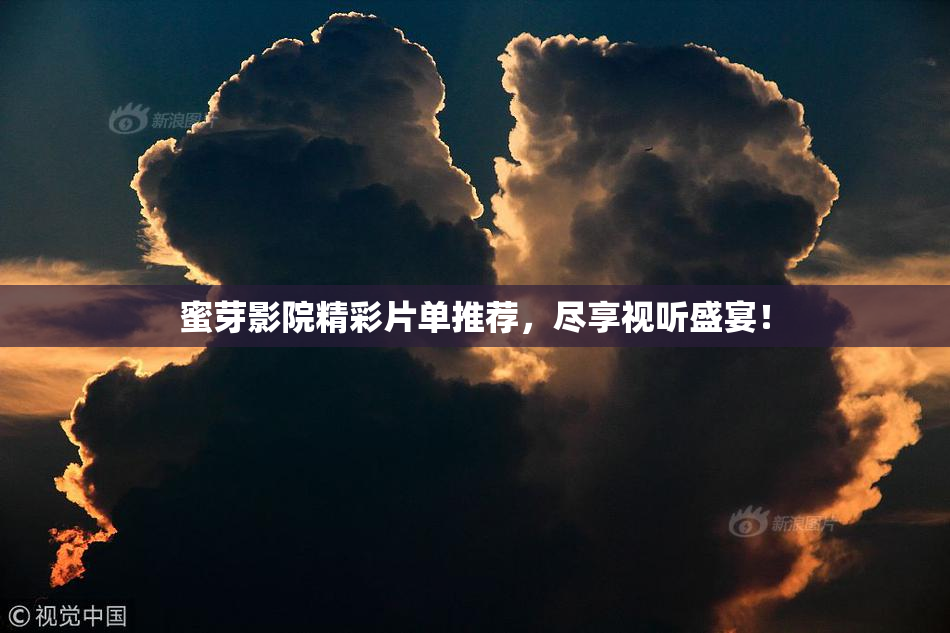 蜜芽影院精彩片单推荐，尽享视听盛宴！