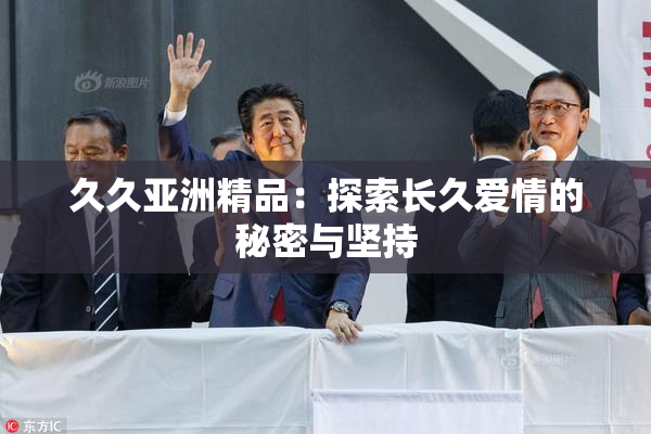 久久亚洲精品：探索长久爱情的秘密与坚持