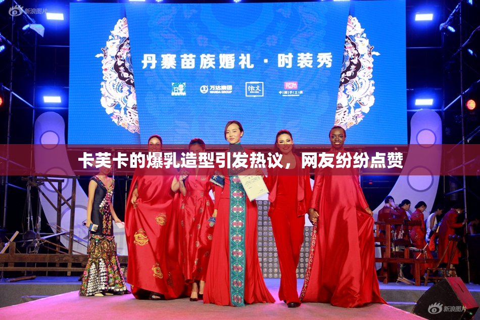 卡芙卡的爆乳造型引发热议，网友纷纷点赞