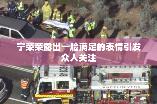 宁荣荣露出一脸满足的表情引发众人关注