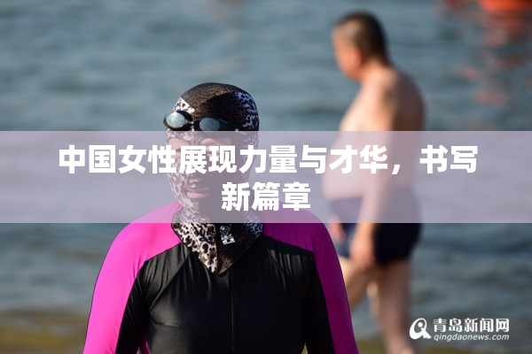 中国女性展现力量与才华，书写新篇章