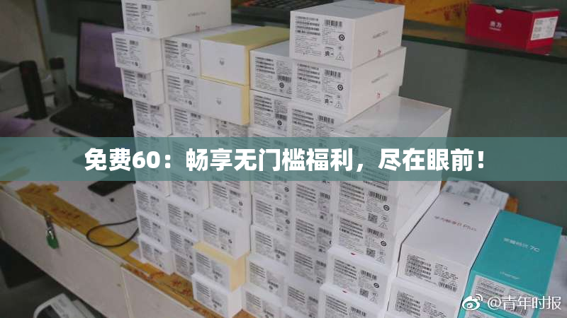 免费60：畅享无门槛福利，尽在眼前！