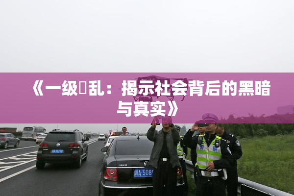 《一级婬乱：揭示社会背后的黑暗与真实》