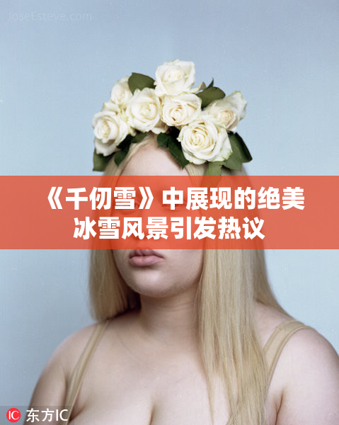 《千仞雪》中展现的绝美冰雪风景引发热议