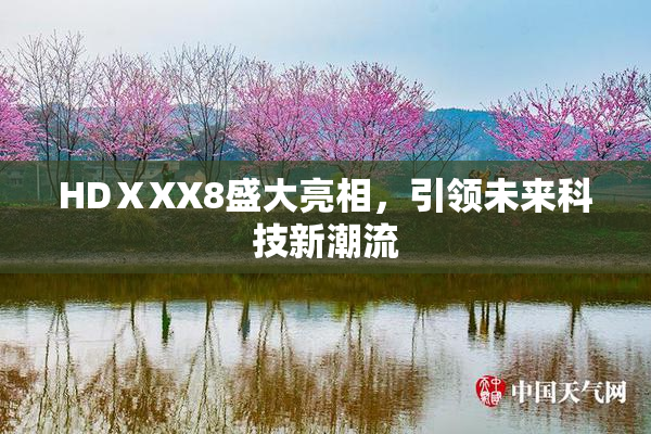 HDⅩXX8盛大亮相，引领未来科技新潮流