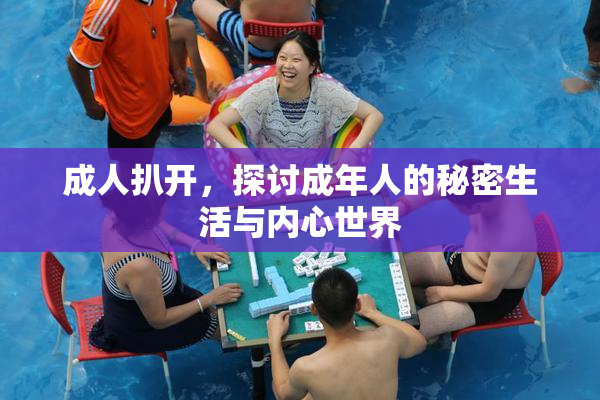 成人扒开，探讨成年人的秘密生活与内心世界