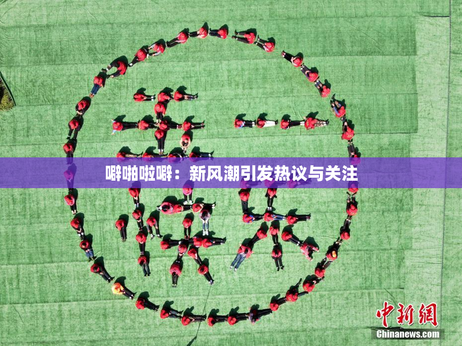 噼啪啦噼：新风潮引发热议与关注