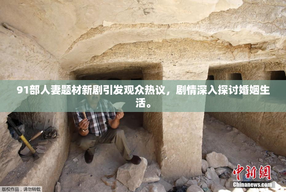 91部人妻题材新剧引发观众热议，剧情深入探讨婚姻生活。