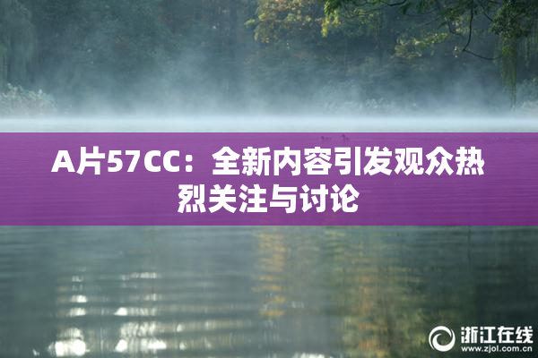 A片57CC：全新内容引发观众热烈关注与讨论