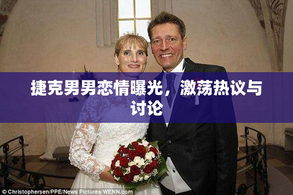 捷克男男恋情曝光，激荡热议与讨论