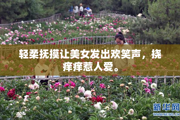 轻柔抚摸让美女发出欢笑声，挠痒痒惹人爱。