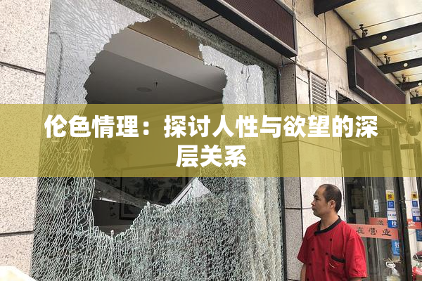 伦色情理：探讨人性与欲望的深层关系