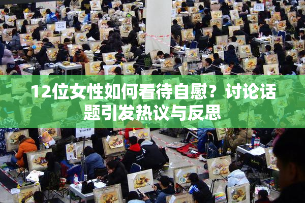 12位女性如何看待自慰？讨论话题引发热议与反思