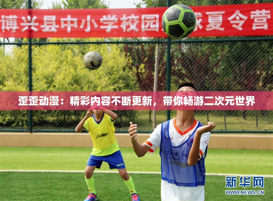 歪歪动漫：精彩内容不断更新，带你畅游二次元世界
