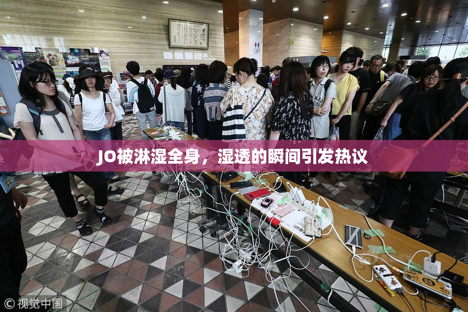 JO被淋湿全身，湿透的瞬间引发热议