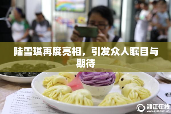 陆雪琪再度亮相，引发众人瞩目与期待