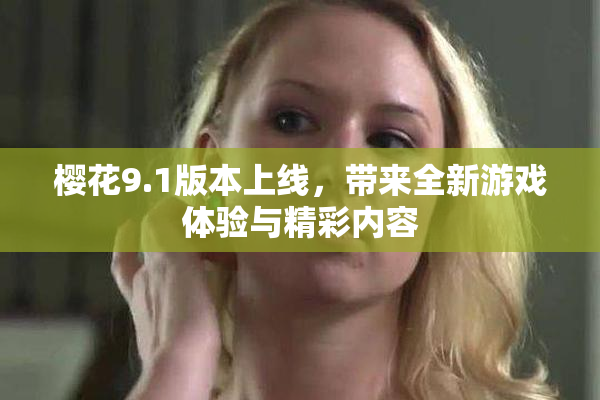 樱花9.1版本上线，带来全新游戏体验与精彩内容