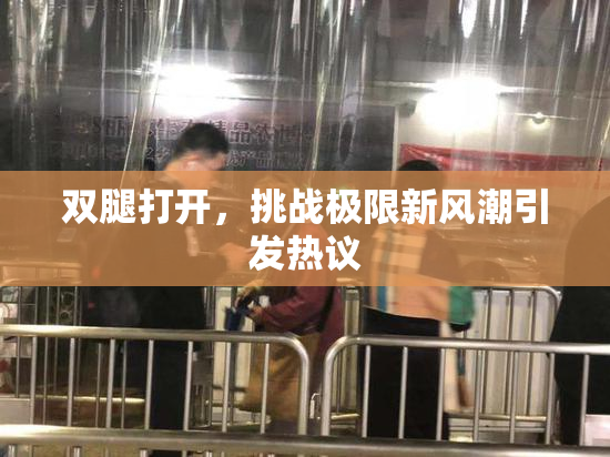 双腿打开，挑战极限新风潮引发热议