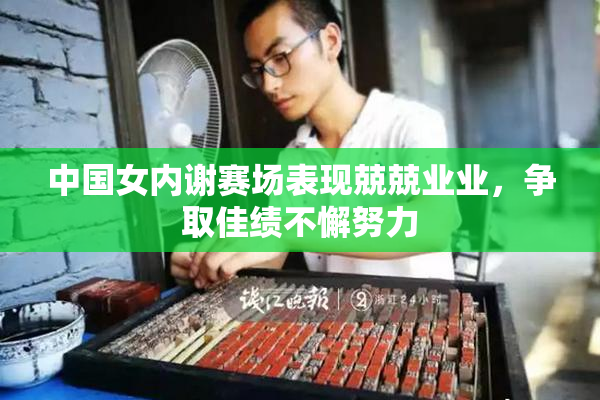 中国女内谢赛场表现兢兢业业，争取佳绩不懈努力