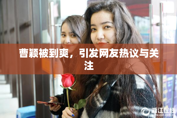 曹颖被到爽，引发网友热议与关注