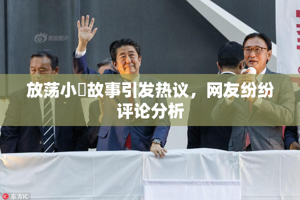 放荡小婬故事引发热议，网友纷纷评论分析