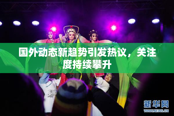 国外动态新趋势引发热议，关注度持续攀升