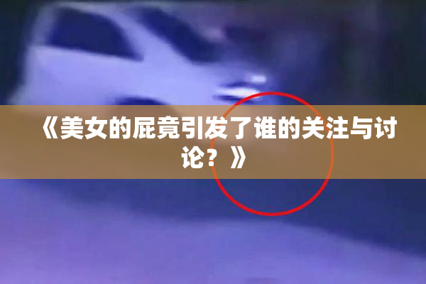 《美女的屁竟引发了谁的关注与讨论？》