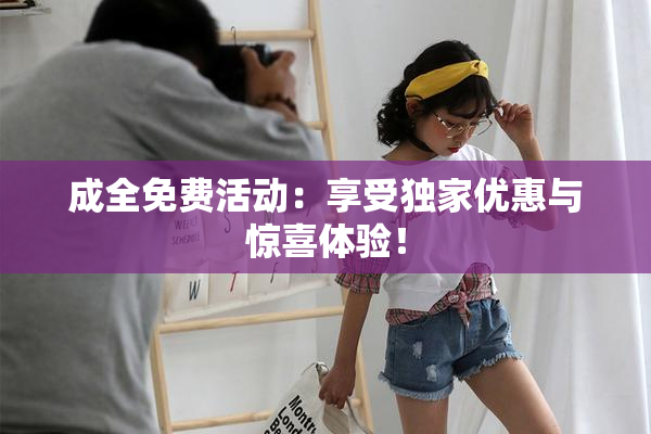 成全免费活动：享受独家优惠与惊喜体验！
