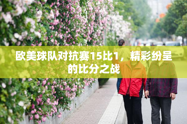 欧美球队对抗赛15比1，精彩纷呈的比分之战