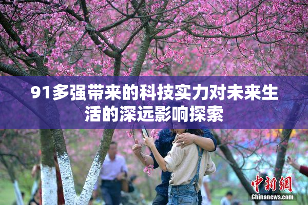 91多强带来的科技实力对未来生活的深远影响探索
