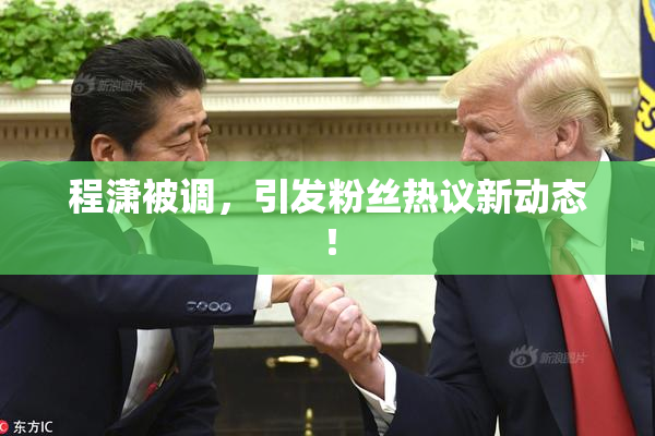 程潇被调，引发粉丝热议新动态！