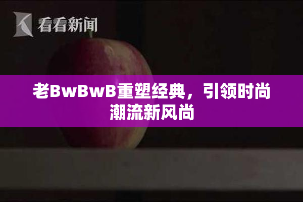 老BwBwB重塑经典，引领时尚潮流新风尚