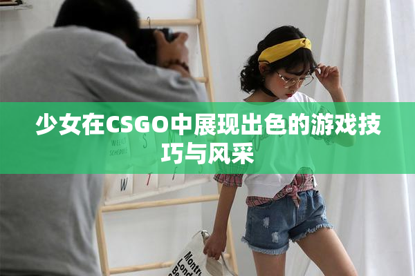 少女在CSGO中展现出色的游戏技巧与风采