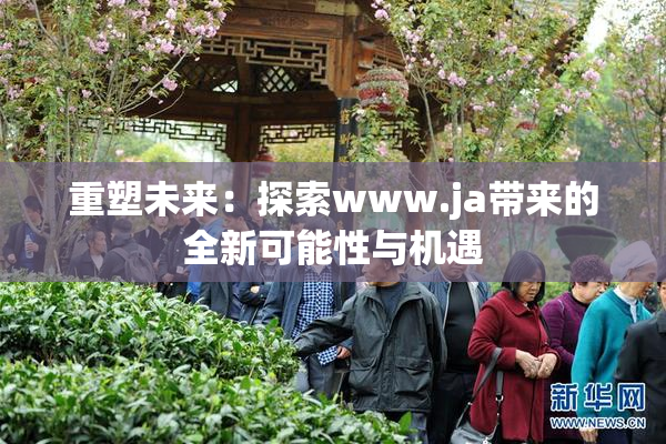 重塑未来：探索www.ja带来的全新可能性与机遇