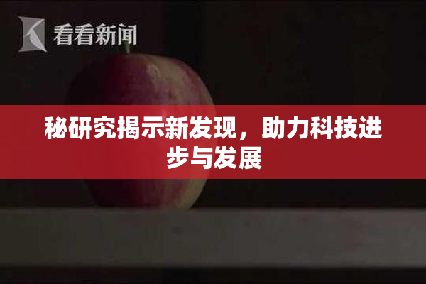 秘研究揭示新发现，助力科技进步与发展