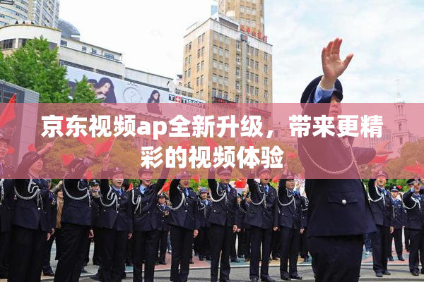 京东视频ap全新升级，带来更精彩的视频体验
