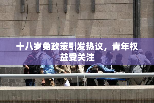 十八岁免政策引发热议，青年权益受关注