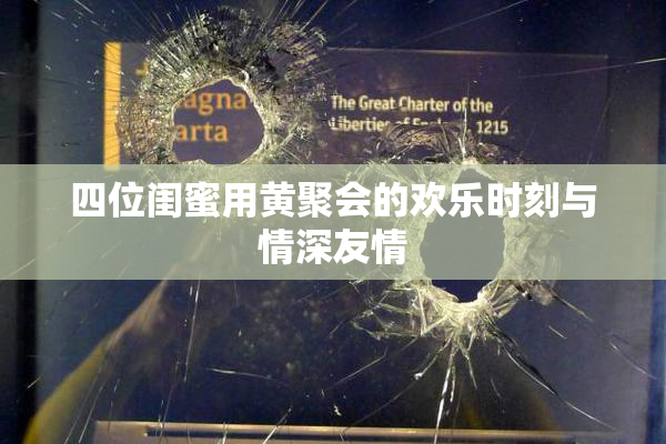 四位闺蜜用黄聚会的欢乐时刻与情深友情