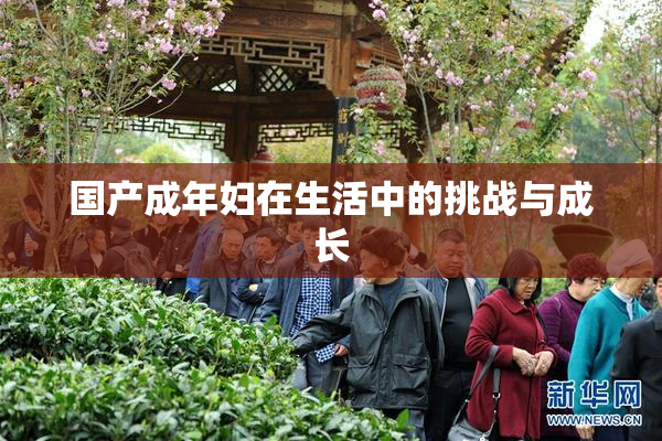 国产成年妇在生活中的挑战与成长