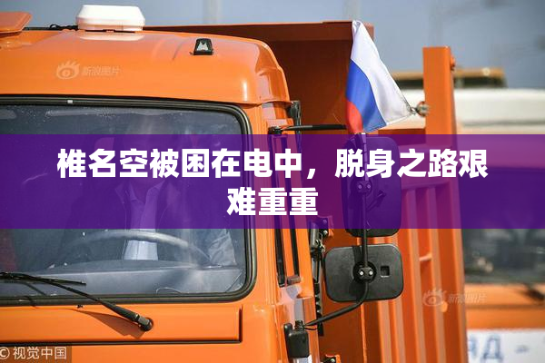 椎名空被困在电中，脱身之路艰难重重