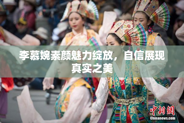 李慕婉素颜魅力绽放，自信展现真实之美