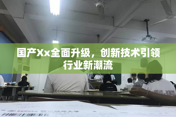 国产Xx全面升级，创新技术引领行业新潮流