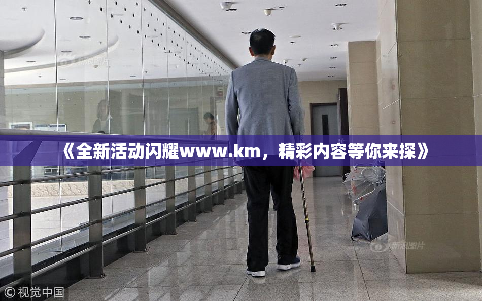 《全新活动闪耀www.km，精彩内容等你来探》