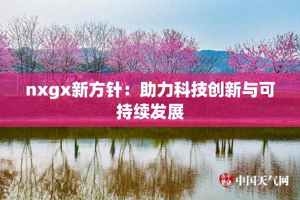 nxgx新方针：助力科技创新与可持续发展