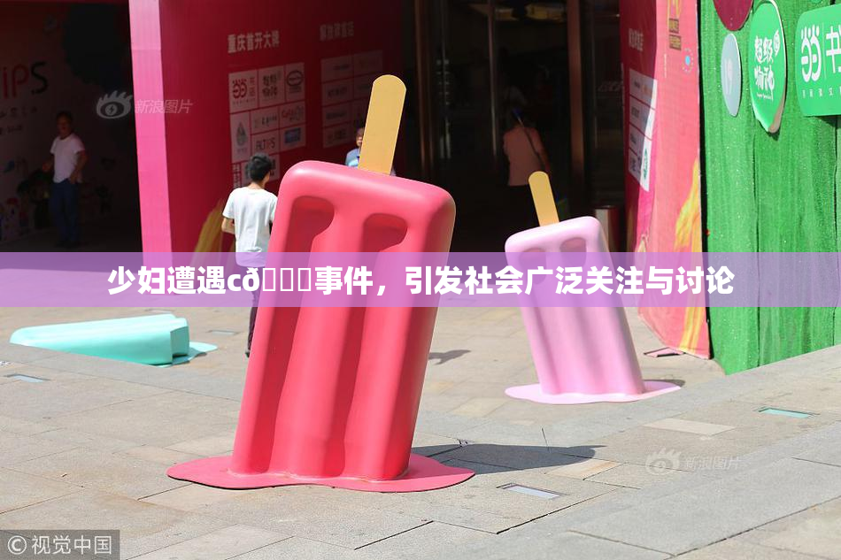 少妇遭遇c🔞事件，引发社会广泛关注与讨论